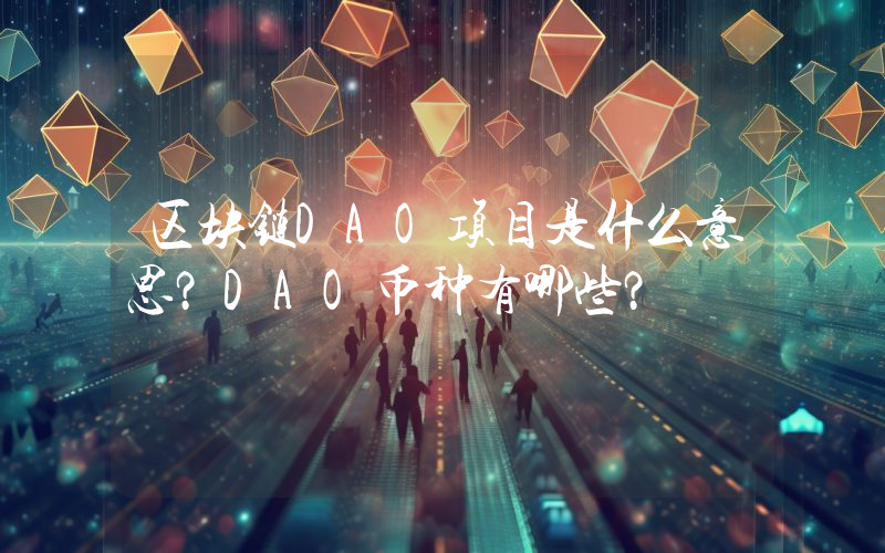 区块链DAO项目是什么意思？DAO币种有哪些？