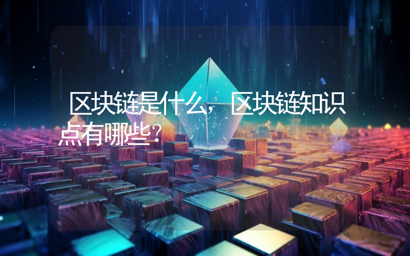 区块链是什么，区块链知识点有哪些？