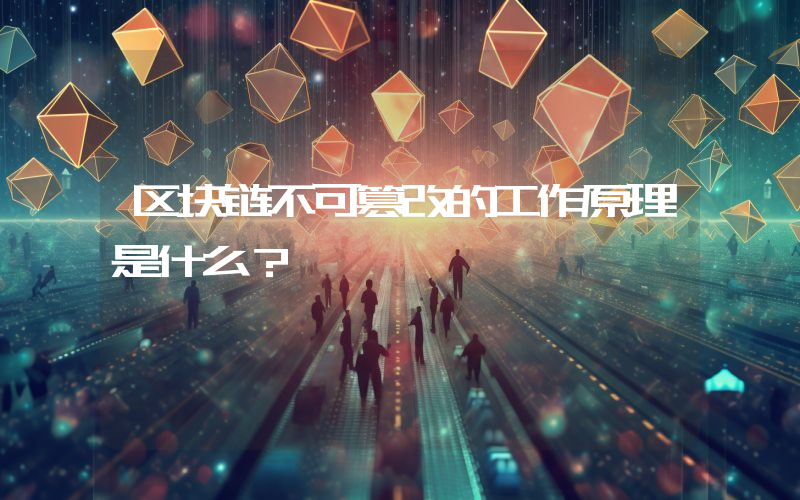 区块链不可篡改的工作原理是什么？