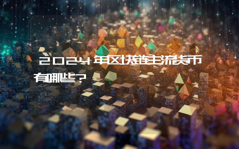 2024年区块链主流货币有哪些？
