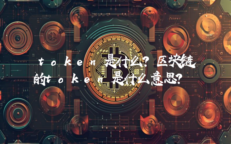 token是什么？区块链的token是什么意思？