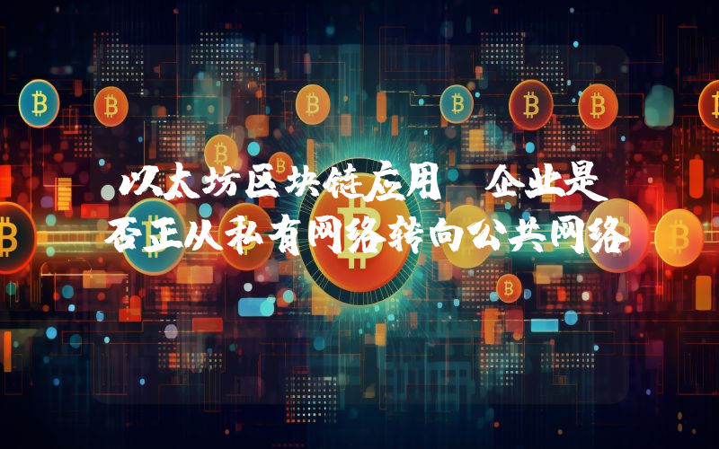 以太坊区块链应用：企业是否正从私有网络转向公共网络？
