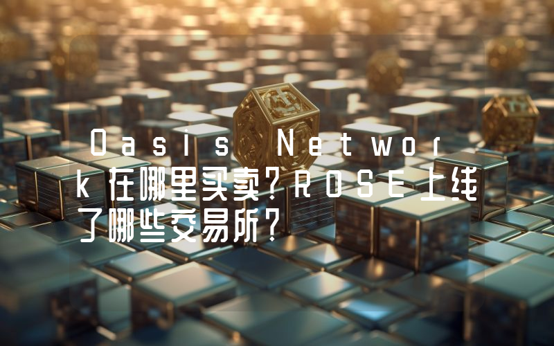 Oasis Network在哪里买卖？ROSE上线了哪些交易所？