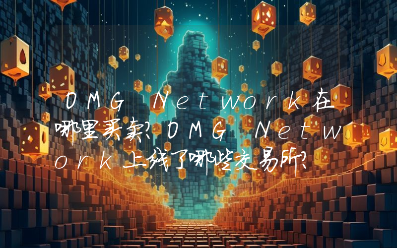 OMG Network在哪里买卖？OMG Network上线了哪些交易所？