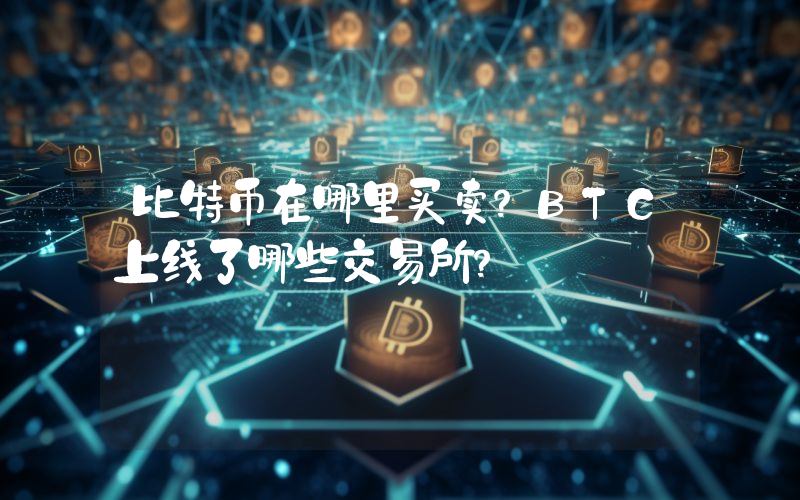 比特币在哪里买卖？BTC上线了哪些交易所？