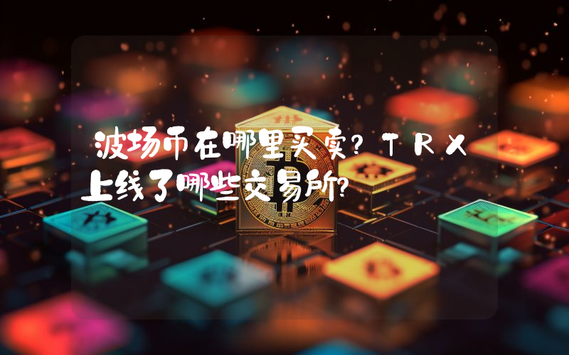波场币在哪里买卖？TRX上线了哪些交易所？