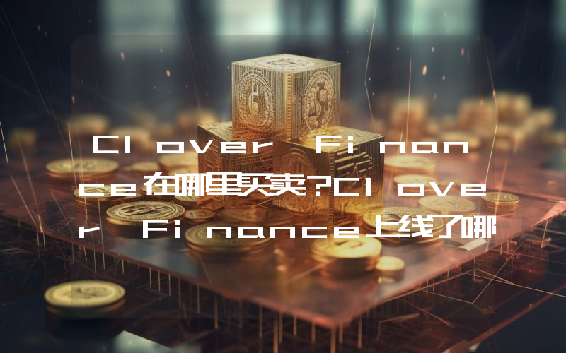 Clover Finance在哪里买卖？Clover Finance上线了哪些交易所？