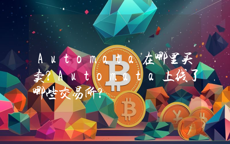 Automata在哪里买卖？Automata上线了哪些交易所？