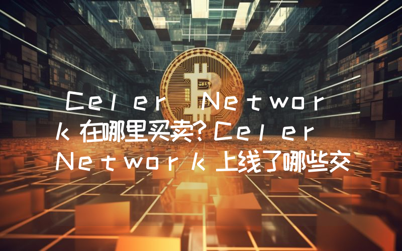 Celer Network在哪里买卖？Celer Network上线了哪些交易所？