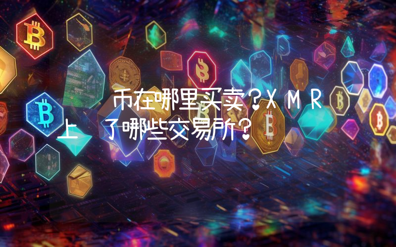 门罗币在哪里买卖？XMR上线了哪些交易所？
