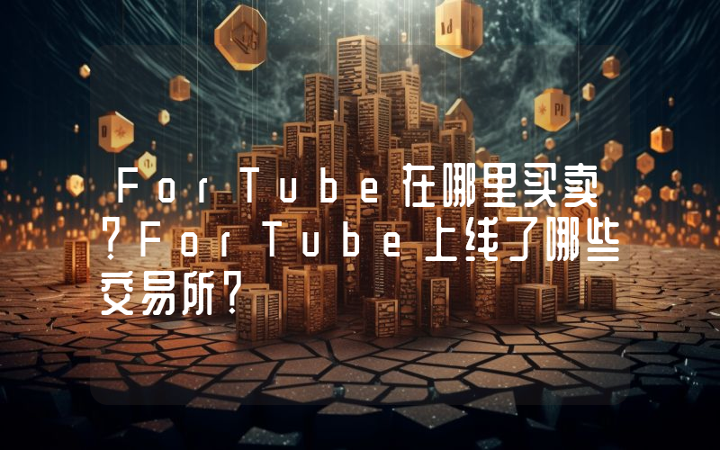 ForTube在哪里买卖？ForTube上线了哪些交易所？