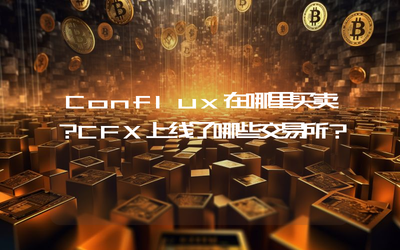 Conflux在哪里买卖？CFX上线了哪些交易所？