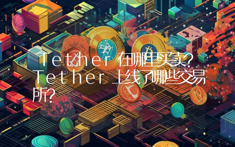 Tether在哪里买卖？Tether上线了哪些交易所？