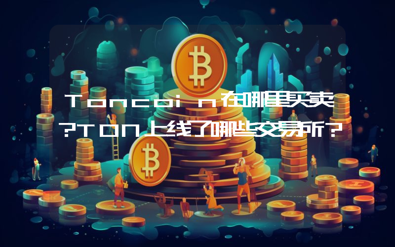 Toncoin在哪里买卖？TON上线了哪些交易所？