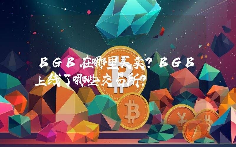 BGB在哪里买卖？BGB上线了哪些交易所？