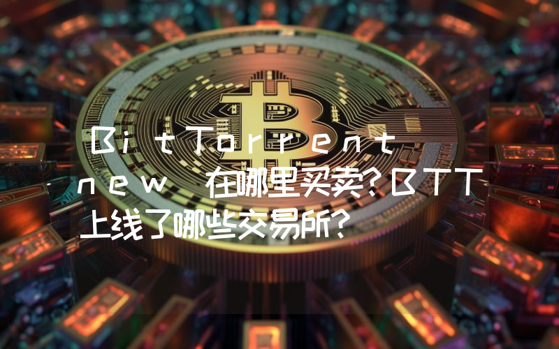 BitTorrent (new)在哪里买卖？BTT上线了哪些交易所？