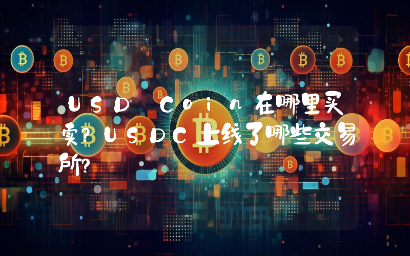 USD Coin在哪里买卖？USDC上线了哪些交易所？