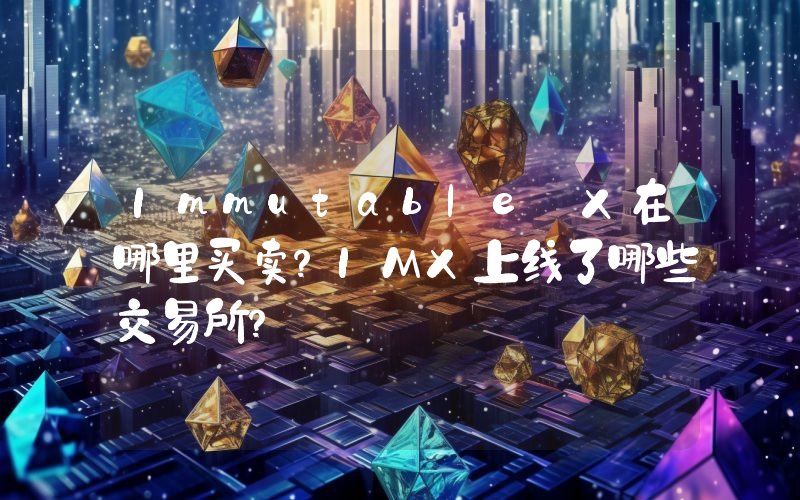 Immutable X在哪里买卖？IMX上线了哪些交易所？