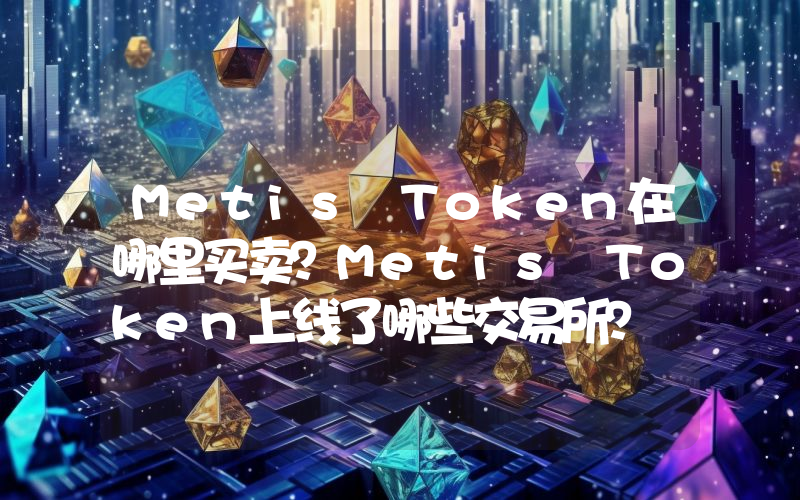 Metis Token在哪里买卖？Metis Token上线了哪些交易所？