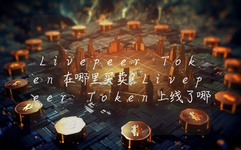 Livepeer Token在哪里买卖？Livepeer Token上线了哪些交易所？