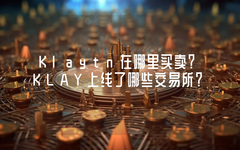Klaytn在哪里买卖？KLAY上线了哪些交易所？