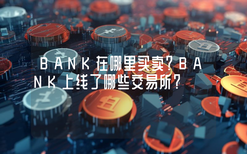 BANK在哪里买卖？BANK上线了哪些交易所？