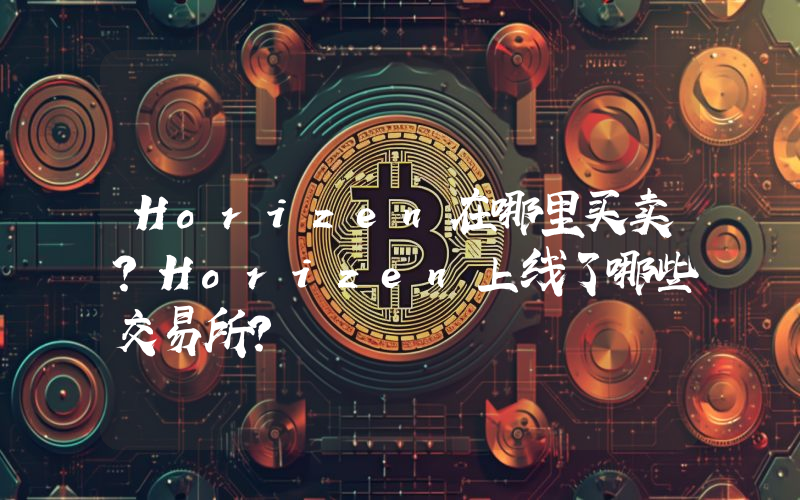 Horizen在哪里买卖？Horizen上线了哪些交易所？