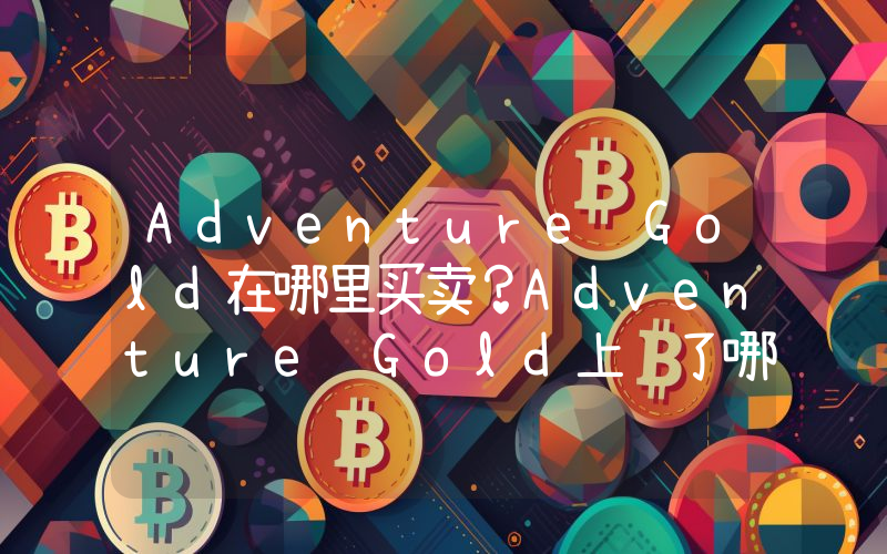Adventure Gold在哪里买卖？Adventure Gold上线了哪些交易所？