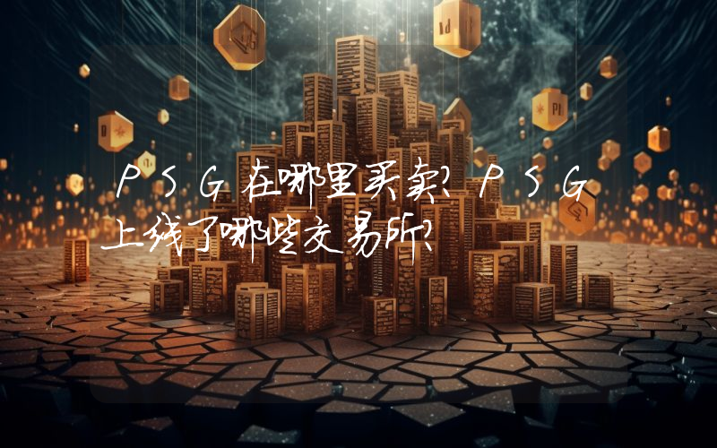 PSG在哪里买卖？PSG上线了哪些交易所？