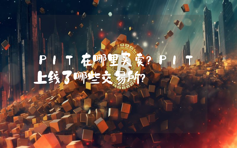 PIT在哪里买卖？PIT上线了哪些交易所？