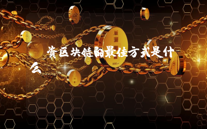 投资区块链的最佳方式是什么？