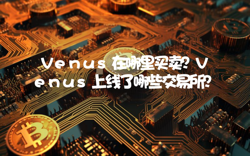 Venus在哪里买卖？Venus上线了哪些交易所？