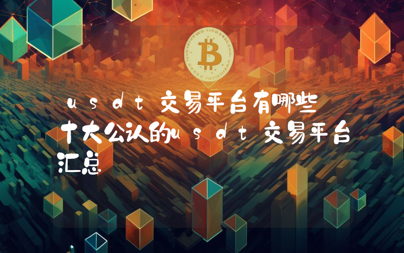 usdt交易平台有哪些 十大公认的usdt交易平台汇总
