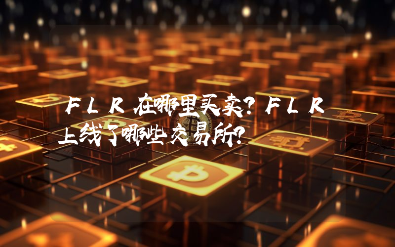 FLR在哪里买卖？FLR上线了哪些交易所？