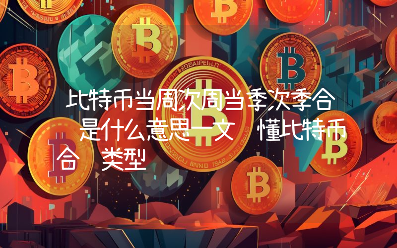 比特币当周次周当季次季合约是什么意思一文读懂比特币合约类型