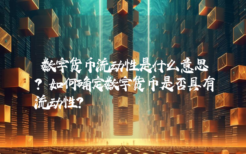 数字货币流动性是什么意思？如何确定数字货币是否具有流动性？