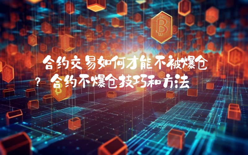 合约交易如何才能不被爆仓？合约不爆仓技巧和方法