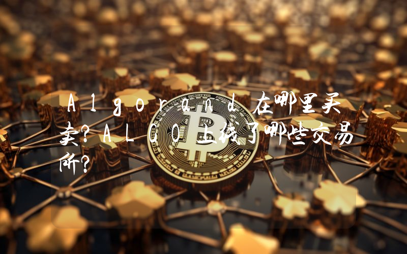 Algorand在哪里买卖？ALGO上线了哪些交易所？