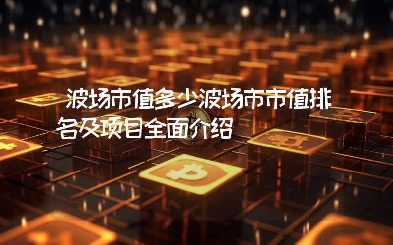波场市值多少波场市市值排名及项目全面介绍