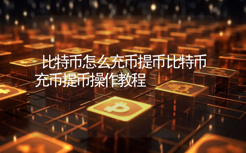 比特币怎么充币提币比特币充币提币操作教程