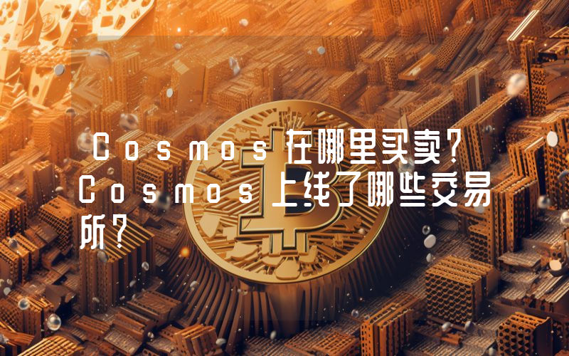 Cosmos在哪里买卖？Cosmos上线了哪些交易所？