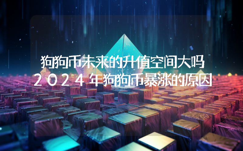 狗狗币未来的升值空间大吗2024年狗狗币暴涨的原因
