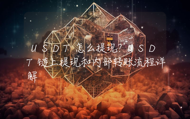USDT怎么提现？USDT链上提现和内部转账流程详解