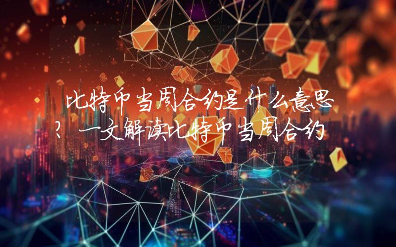 比特币当周合约是什么意思？一文解读比特币当周合约