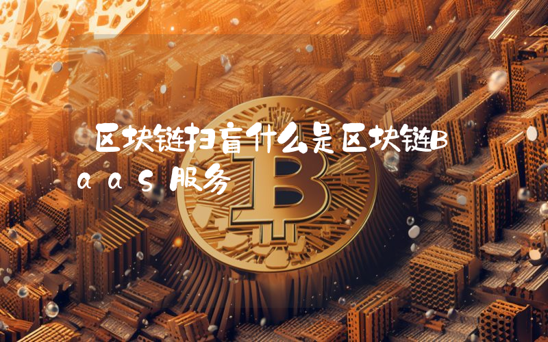 区块链扫盲什么是区块链BaaS服务