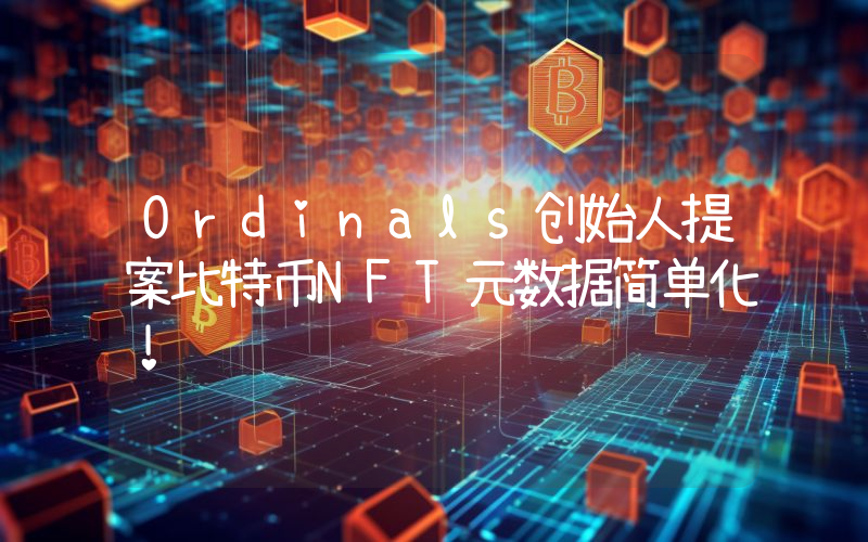 Ordinals创始人提案比特币NFT元数据简单化！