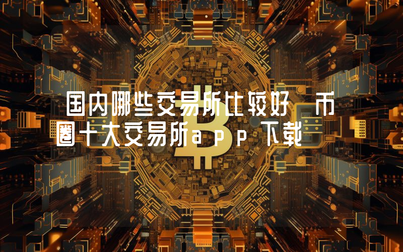 国内哪些交易所比较好 币圈十大交易所app下载