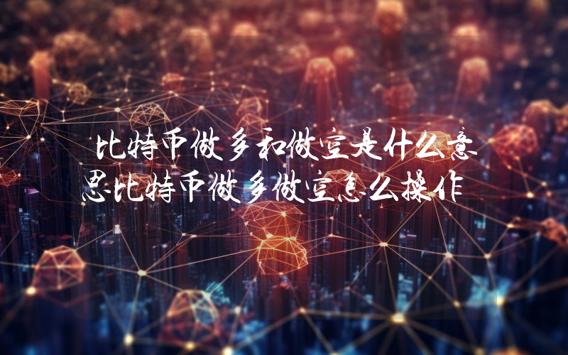 比特币做多和做空是什么意思比特币做多做空怎么操作