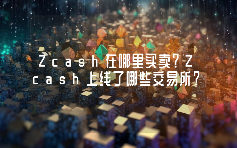 Zcash在哪里买卖？Zcash上线了哪些交易所？