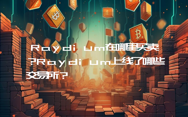 Raydium在哪里买卖？Raydium上线了哪些交易所？